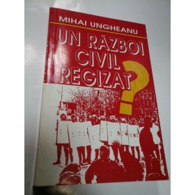 UN RAZBOI CIVIL REGIZAT? - MIHAI UNGHEANU